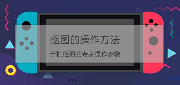 抠图的操作方法 手机抠图的专家操作步骤？